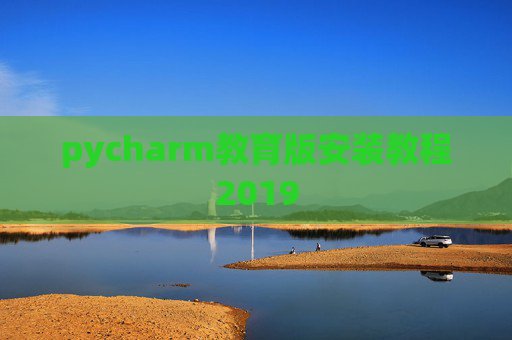 pycharm教育版安装教程2019 pycharm教育版安装教程2019